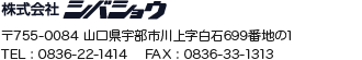 株式会社 シバショウ〒755-0084 山口県宇部市川上字白石699番地の1TEL : 0836-22-1414　 FAX : 0836-33-1313